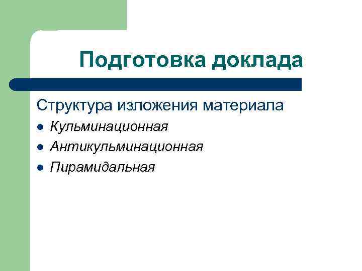 Подготовка доклада Структура изложения материала l l l Кульминационная Антикульминационная Пирамидальная 