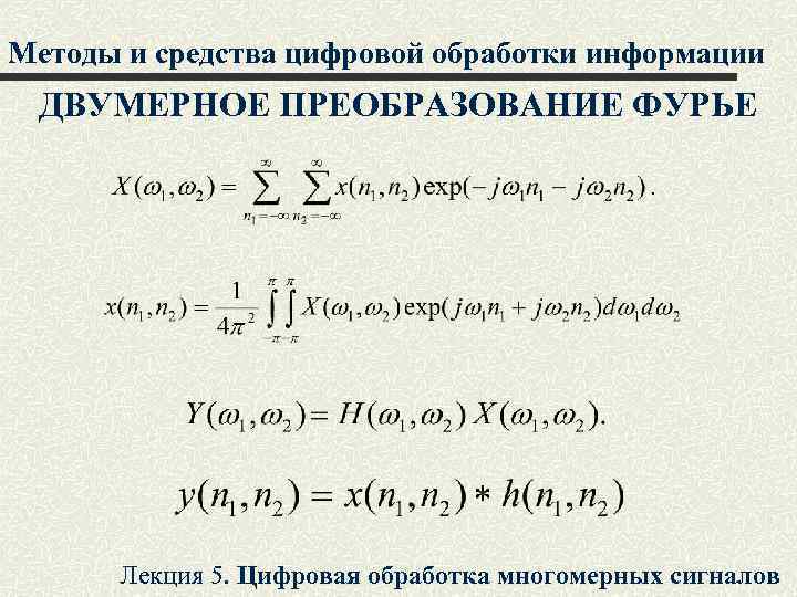 Методы и средства цифровой обработки информации ДВУМЕРНОЕ ПРЕОБРАЗОВАНИЕ ФУРЬЕ Лекция 5. Цифровая обработка многомерных