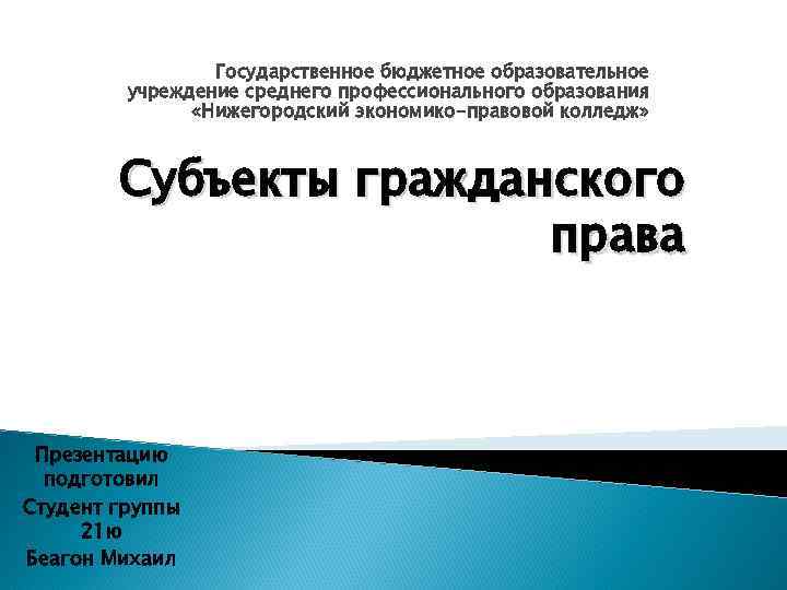 Государственное бюджетное образовательное учреждение среднего профессионального образования «Нижегородский экономико-правовой колледж» Субъекты гражданского права Презентацию