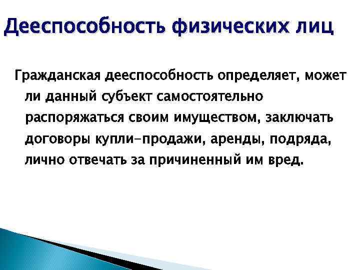 Дееспособность физических лиц Гражданская дееспособность определяет, может ли данный субъект самостоятельно распоряжаться своим имуществом,