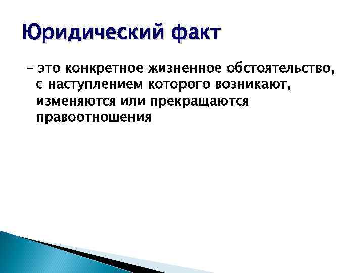 Юридический факт - это конкретное жизненное обстоятельство, с наступлением которого возникают, изменяются или прекращаются