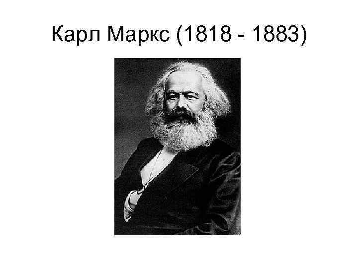 Карл Маркс (1818 - 1883) 