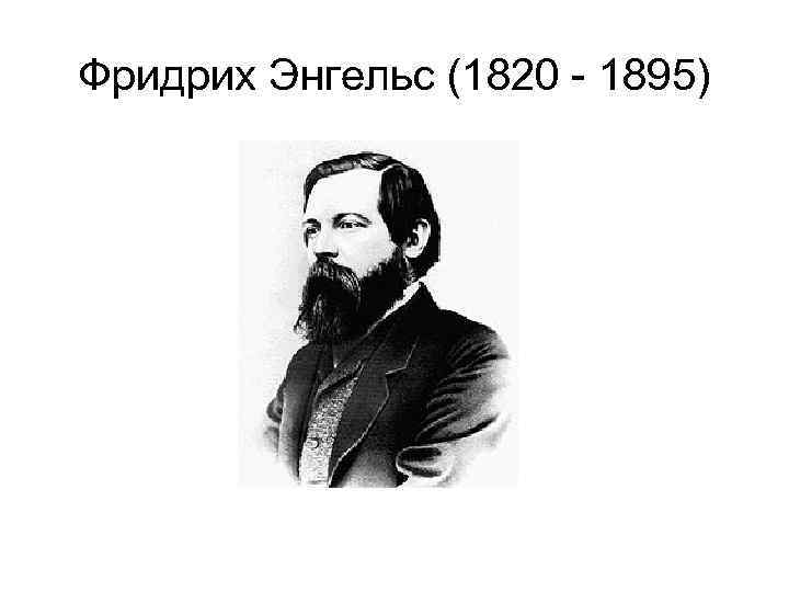 Фридрих Энгельс (1820 - 1895) 