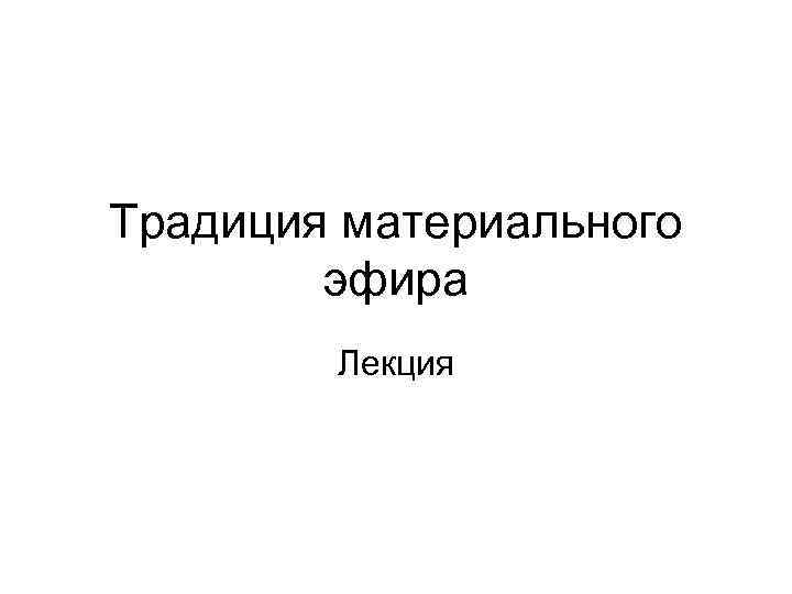 Традиция материального эфира Лекция 
