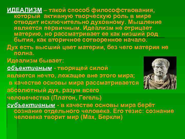 ИДЕАЛИЗМ – такой способ философствования, который активную творческую роль в мире отводит исключительно духовному.