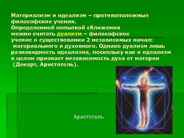 Материализм и идеализм – противоположные философские учения. Определенной попыткой сближения можно считать дуализм –