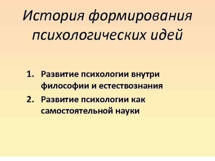 История формирования психологических идей 1. Развитие психологии внутри философии и естествознания 2. Развитие психологии