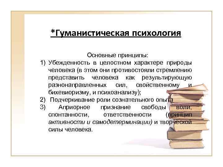 *Гуманистическая психология Основные принципы: 1) Убежденность в целостном характере природы человека (в этом они