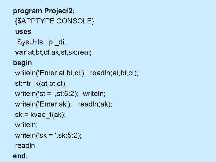 program Project 2; {$APPTYPE CONSOLE} uses Sys. Utils, pl_di; var at, bt, ct, ak,