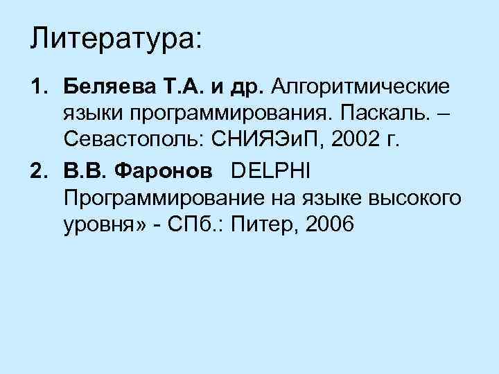 Литература: 1. Беляева Т. А. и др. Алгоритмические языки программирования. Паскаль. – Севастополь: СНИЯЭи.