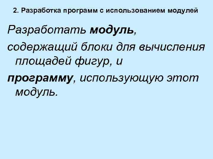 2. Разработка программ с использованием модулей Разработать модуль, содержащий блоки для вычисления площадей фигур,