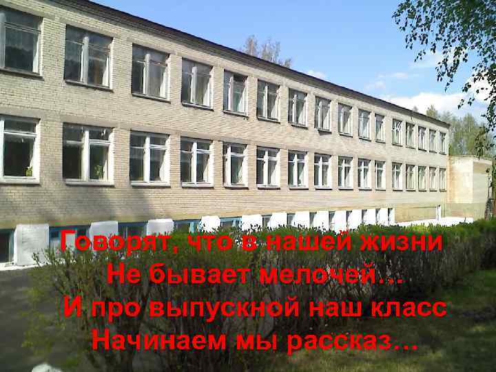 Говорят, что в нашей жизни Не бывает мелочей… И про выпускной наш класс Начинаем