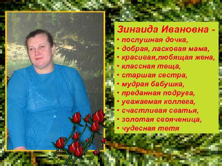 Зинаида Ивановна • послушная дочка, • добрая, ласковая мама, • красивая, любящая жена, •