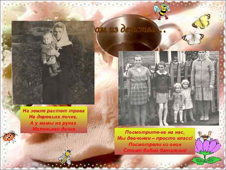 Мы родом из детства… На земле растет трава На деревьях почка, А у мамы