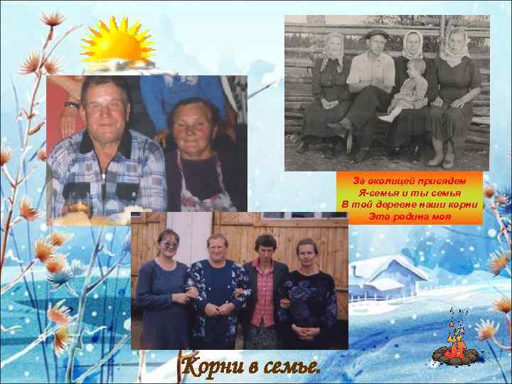 За околицей присядем Я-семья и ты семья В той деревне наши корни Это родина