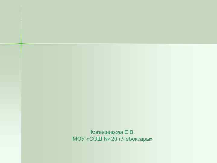 Колесникова Е. В. МОУ «СОШ № 20 г. Чебоксары» 