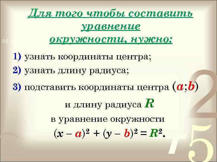 Для того чтобы составить уравнение окружности, нужно: 1) узнать координаты центра; 2) узнать длину
