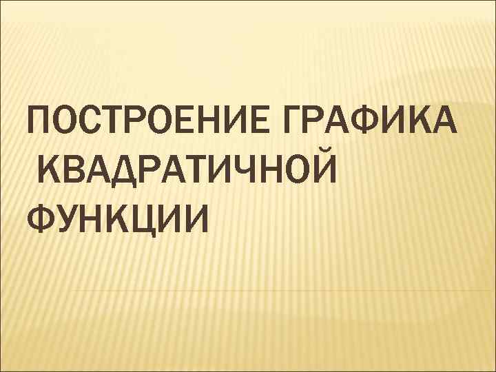 ПОСТРОЕНИЕ ГРАФИКА КВАДРАТИЧНОЙ ФУНКЦИИ 