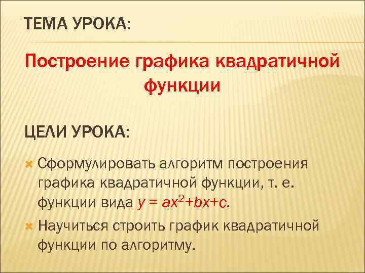 ТЕМА УРОКА: Построение графика квадратичной функции ЦЕЛИ УРОКА: Сформулировать алгоритм построения графика квадратичной функции,