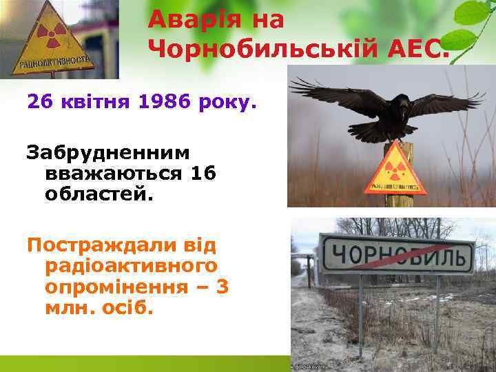 Аварія на Чорнобильській АЕС. 26 квітня 1986 року. Забрудненним вважаються 16 областей. Постраждали від