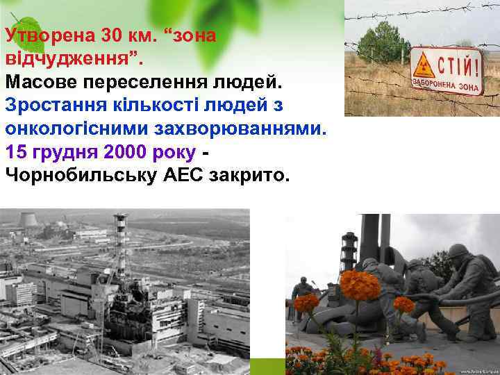 Утворена 30 км. “зона відчудження”. Масове переселення людей. Зростання кількості людей з онкологісними захворюваннями.