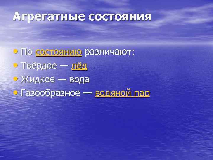 Агрегатные состояния • По состоянию различают: • Твёрдое — лёд • Жидкое — вода