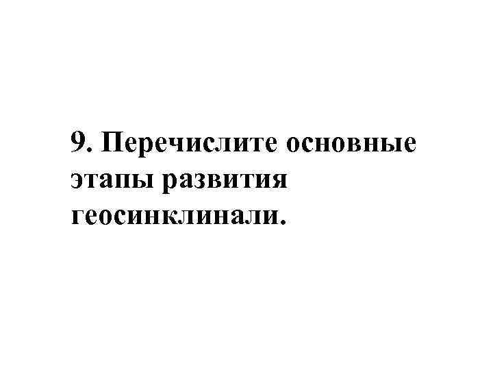 9. Перечислите основные этапы развития геосинклинали. 
