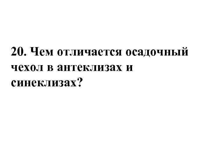 20. Чем отличается осадочный чехол в антеклизах и синеклизах? 