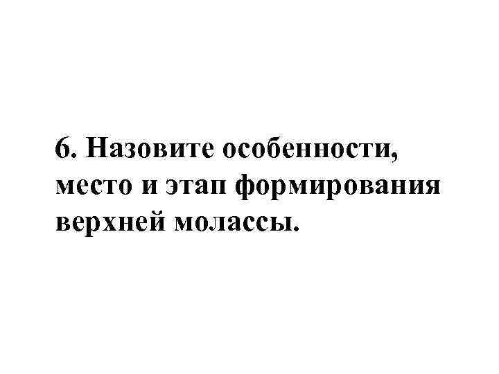 6. Назовите особенности, место и этап формирования верхней молассы. 