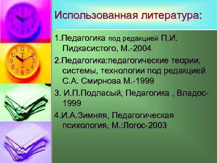 Использованная литература: 1. Педагогика под редакцией П. И. Пидкасистого, М. -2004 2. Педагогика: педагогические
