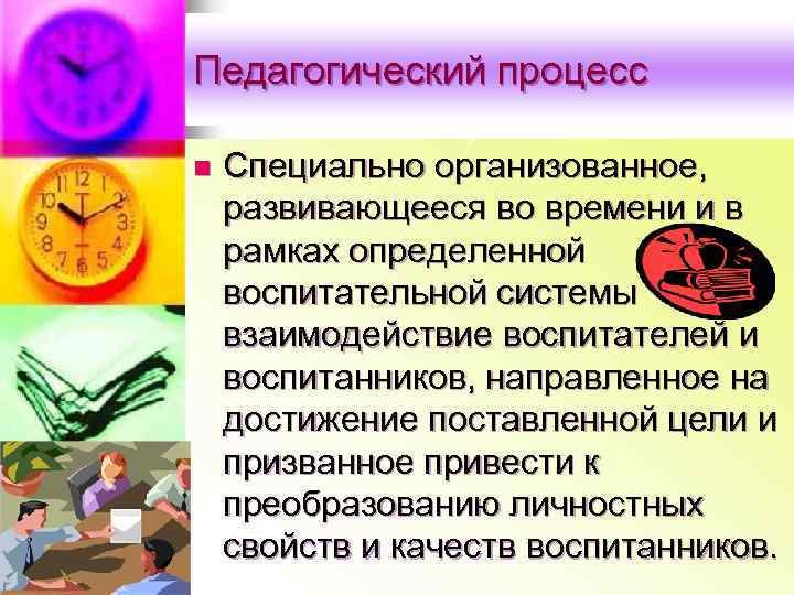 Педагогический процесс n Специально организованное, развивающееся во времени и в рамках определенной воспитательной системы