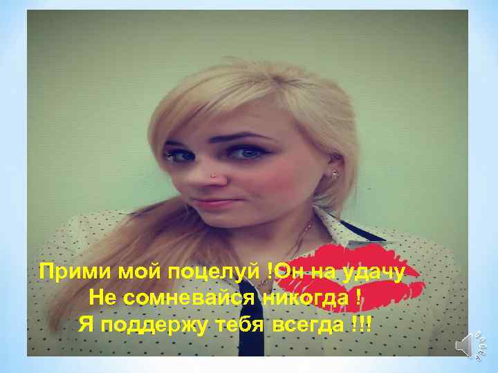 Прими мой поцелуй !Он на удачу Не сомневайся никогда ! Я поддержу тебя всегда