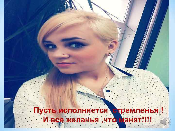 Пусть исполняется стремленья ! И все желанья , что манят!!!! 13 