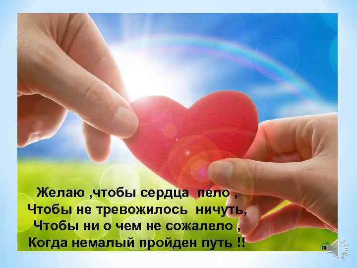 Желаю , чтобы сердца пело , Чтобы не тревожилось ничуть, Чтобы ни о чем