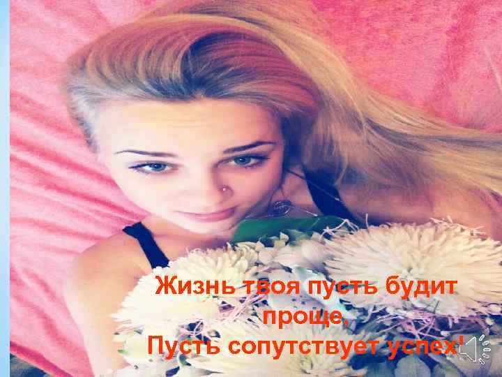 Жизнь твоя пусть будит проще, Пусть сопутствует успех! 4 