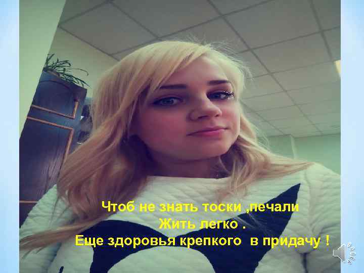 Чтоб не знать тоски , печали Жить легко. Еще здоровья крепкого в придачу !