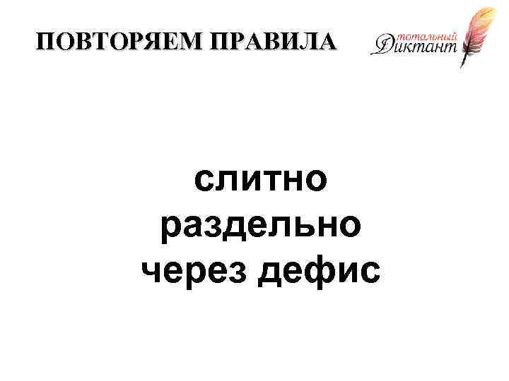 ПОВТОРЯЕМ ПРАВИЛА слитно раздельно через дефис 