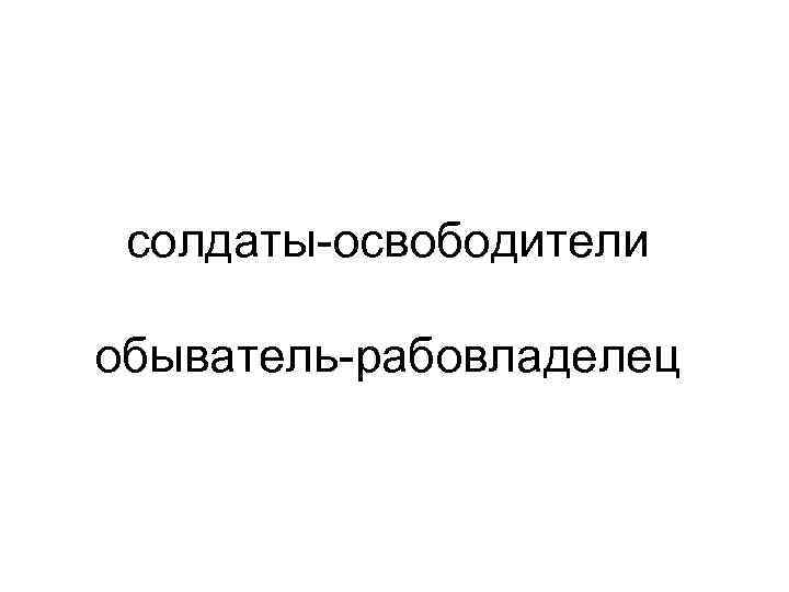 солдаты-освободители обыватель-рабовладелец 