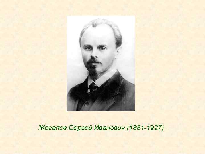 Жегалов Сергей Иванович (1881 -1927) 