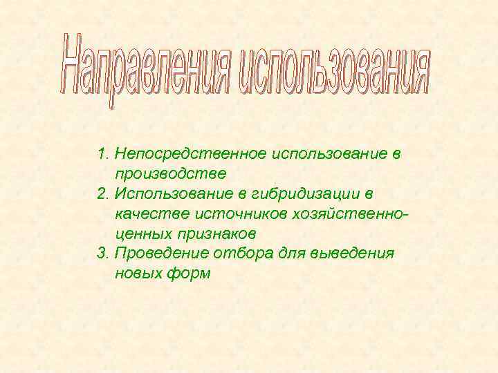1. Непосредственное использование в производстве 2. Использование в гибридизации в качестве источников хозяйственноценных признаков
