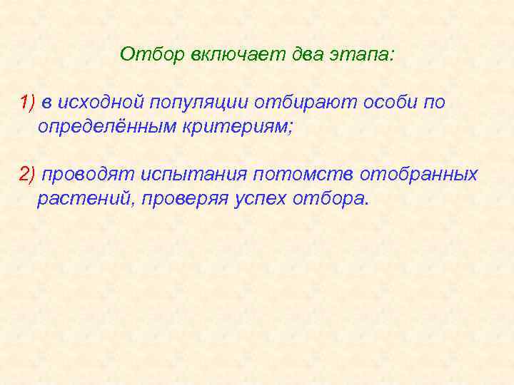 Отбор включает два этапа: 1) в исходной популяции отбирают особи по определённым критериям; 2)