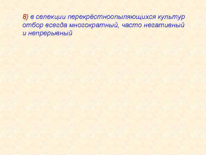 8) в селекции перекрёстноопыляющихся культур отбор всегда многократный, часто негативный и непрерывный 