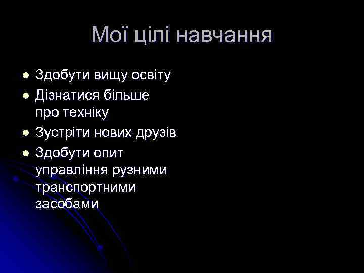 Мої цілі навчання l l Здобути вищу освіту Дізнатися більше про техніку Зустріти нових