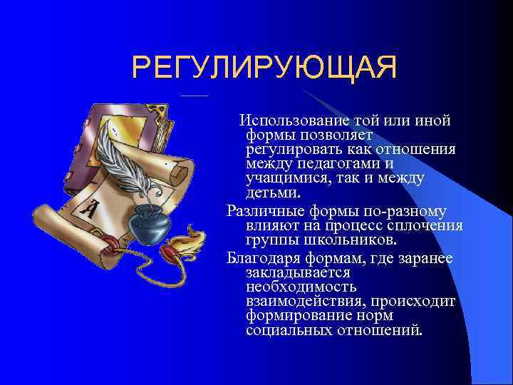 РЕГУЛИРУЮЩАЯ Использование той или иной формы позволяет регулировать как отношения между педагогами и учащимися,