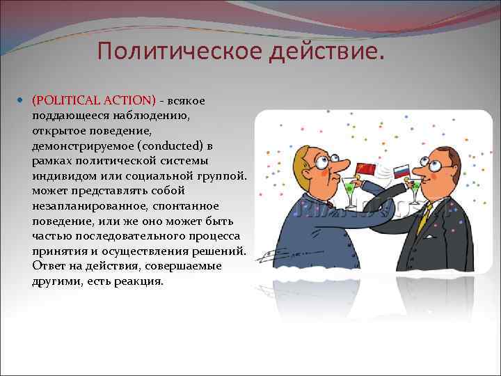 Политическое действие. (POLITICAL ACTION) всякое поддающееся наблюдению, открытое поведение, демонстрируемое (conducted) в рамках политической