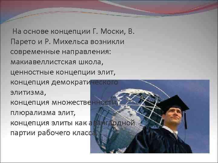  На основе концепции Г. Моски, В. Парето и Р. Михельса возникли современные направления: