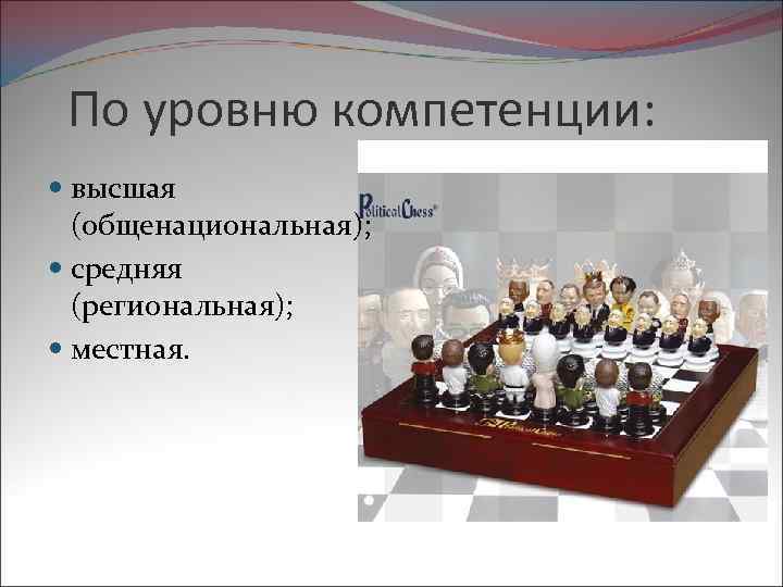  По уровню компетенции: высшая (общенациональная); средняя (региональная); местная. 