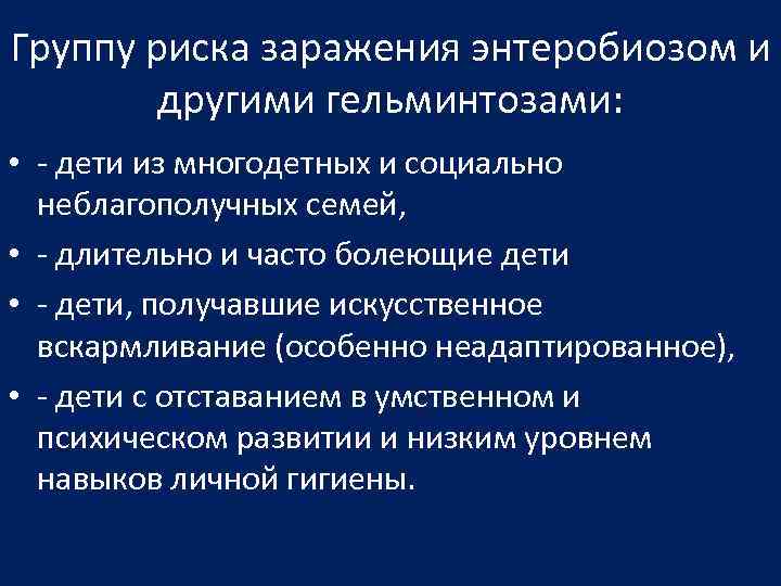 Группу риска заражения энтеробиозом и другими гельминтозами: • - дети из многодетных и социально