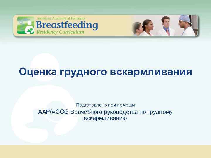 Оценка грудного вскармливания Подготовлено при помощи AAP/ACOG Врачебного руководства по грудному вскармливанию 