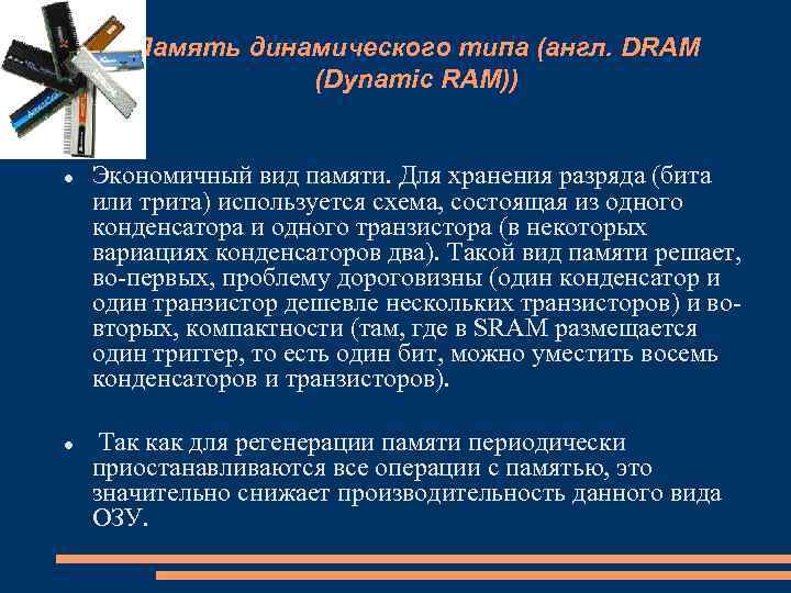 Память динамического типа (англ. DRAM (Dynamic RAM)) Экономичный вид памяти. Для хранения разряда (бита